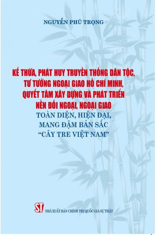 Kế thừa, phát huy truyền thống dân tộc, tư tưởng ngoại giao Hồ Chí Minh, quyết tâm xây dựng và phát triển nền đối ngoại, ngoại giao toàn diện, hiện đại mang đậm bản sắc “Cây tre Việt Nam”