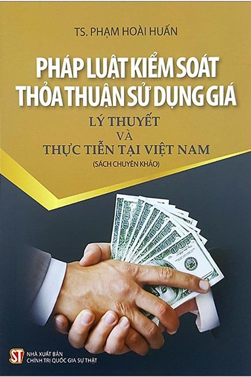 Pháp luật kiểm soát thỏa thuận sử dụng giá - Lý thuyết thực tiễn tại Việt Nam (Sách chuyên khảo)