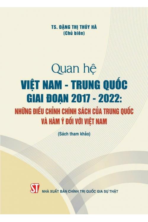 Quan hệ  Việt Nam - Trung Quốc giai đoạn (2017 - 2022) - Những điều chỉnh chính sách của Trung Quốc và hàm ý đối với Việt Nam (Sách tham khảo)