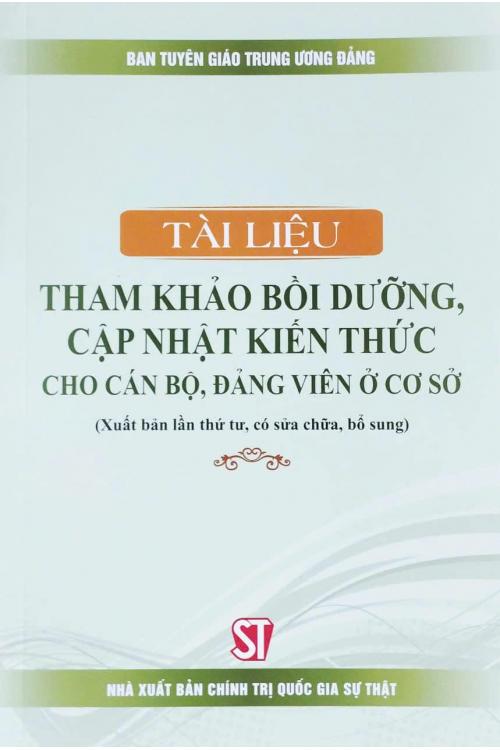 Tài liệu tham khảo bồi dưỡng, cập nhật kiến thức cho cán bộ, đảng viên ở cơ sở (Xuất bản lần thứ tư, có sửa chữa, bổ sung)