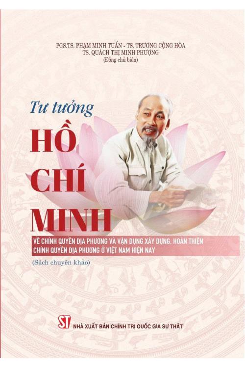 Tư tưởng Hồ Chí Minh về chính quyền địa phương và vận dụng xây dựng, hoàn thiện chính quyền địa phương ở Việt Nam hiện nay (Sách chuyên khảo)