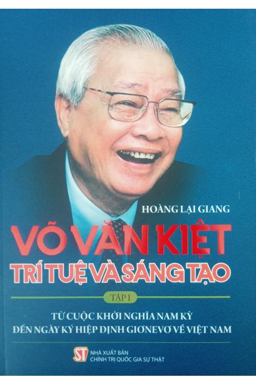 Võ Văn Kiệt - Trí tuệ và sáng tạo. Tập 1: Từ cuộc khởi nghĩa Nam Kỳ đến ngày ký Hiệp định Giơnevơ về Việt Nam